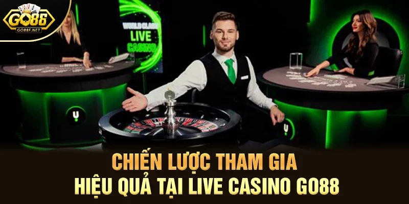 Chiến lược tham gia hiệu quả tại live casino Go88