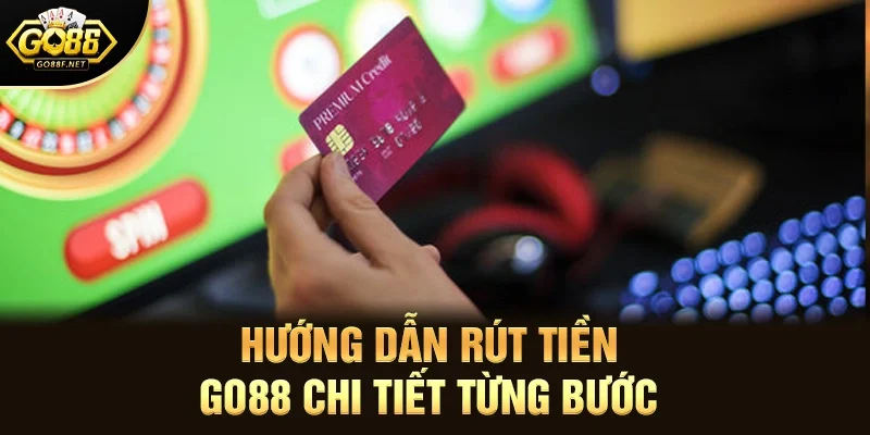 Hướng Dẫn Rút Tiền Go88 Chi Tiết Từng Bước
