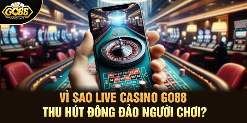 Vì sao live casino Go88 thu hút đông đảo người chơi?